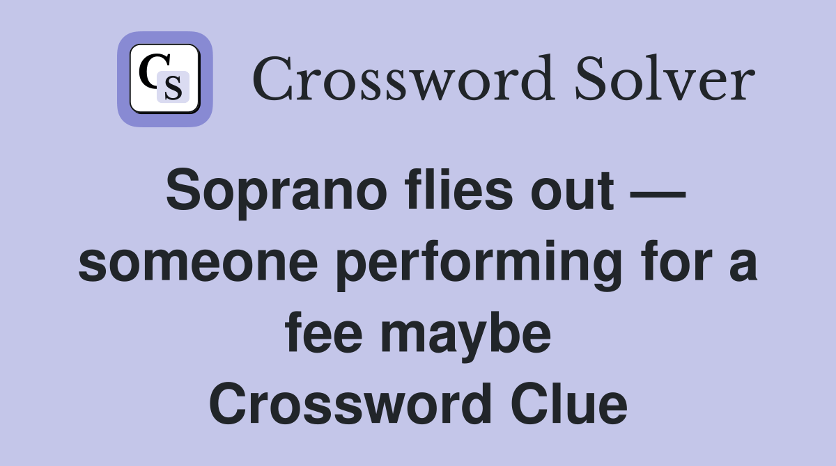 Soprano flies out — someone performing for a fee maybe Crossword Clue